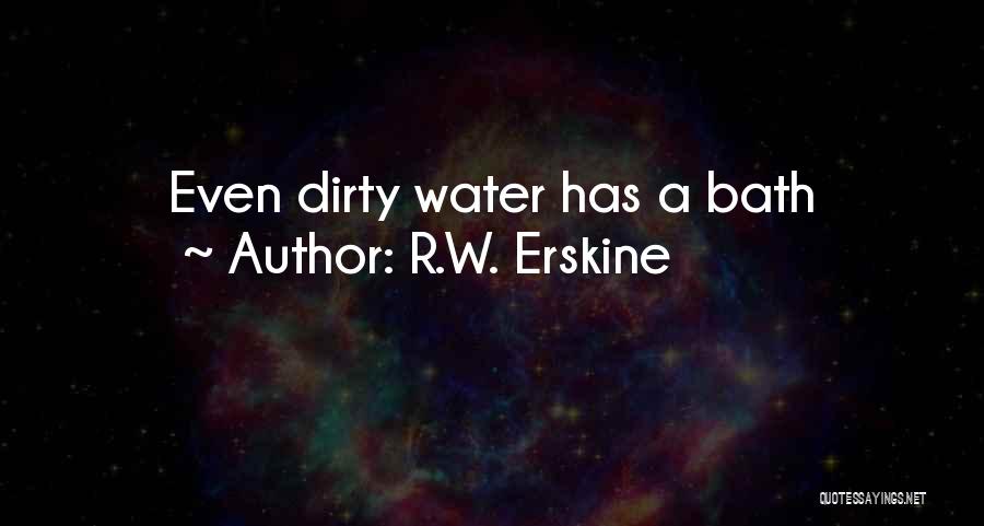 R.W. Erskine Quotes: Even Dirty Water Has A Bath
