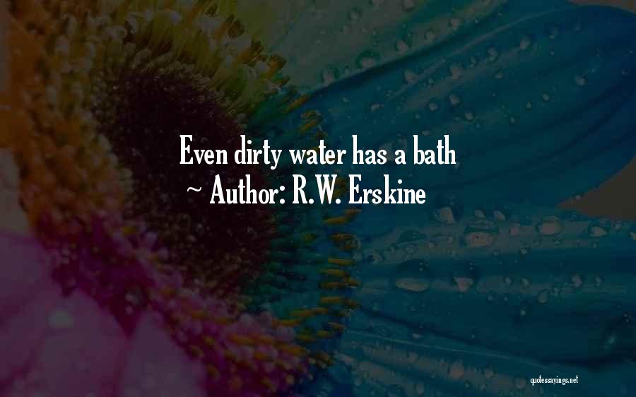 R.W. Erskine Quotes: Even Dirty Water Has A Bath