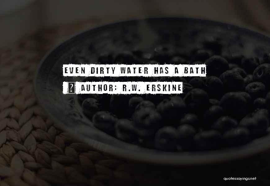 R.W. Erskine Quotes: Even Dirty Water Has A Bath