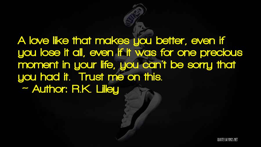 R.K. Lilley Quotes: A Love Like That Makes You Better, Even If You Lose It All, Even If It Was For One Precious
