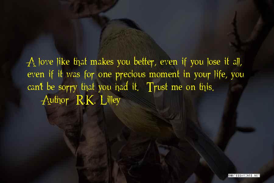 R.K. Lilley Quotes: A Love Like That Makes You Better, Even If You Lose It All, Even If It Was For One Precious