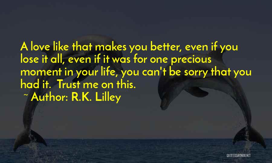 R.K. Lilley Quotes: A Love Like That Makes You Better, Even If You Lose It All, Even If It Was For One Precious