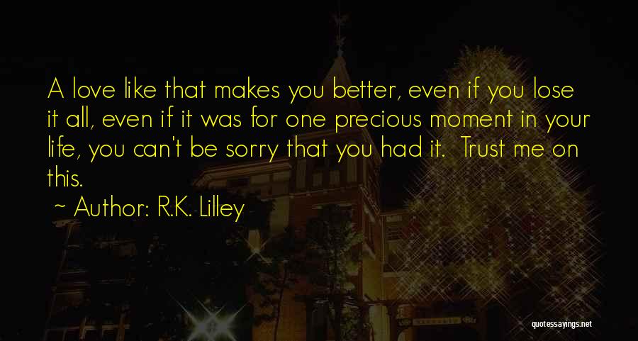 R.K. Lilley Quotes: A Love Like That Makes You Better, Even If You Lose It All, Even If It Was For One Precious