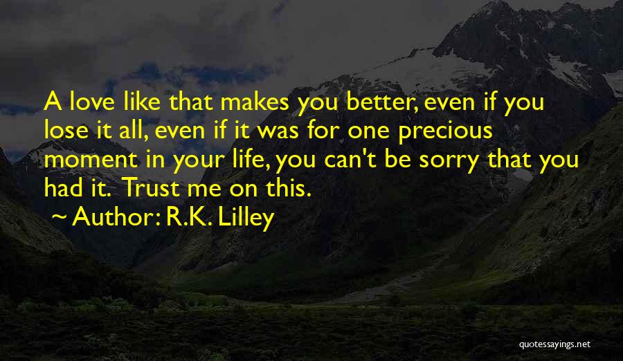 R.K. Lilley Quotes: A Love Like That Makes You Better, Even If You Lose It All, Even If It Was For One Precious