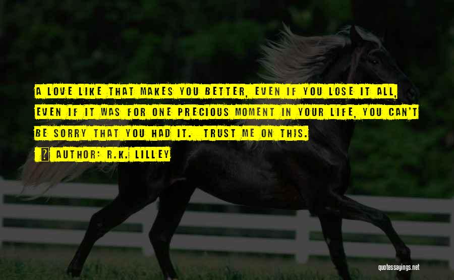 R.K. Lilley Quotes: A Love Like That Makes You Better, Even If You Lose It All, Even If It Was For One Precious