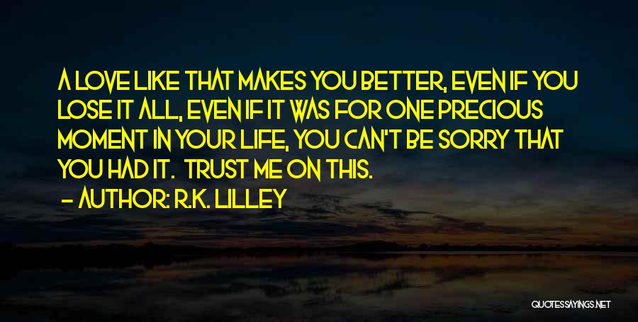 R.K. Lilley Quotes: A Love Like That Makes You Better, Even If You Lose It All, Even If It Was For One Precious