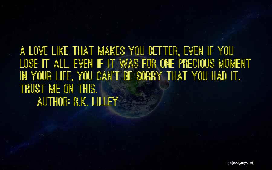 R.K. Lilley Quotes: A Love Like That Makes You Better, Even If You Lose It All, Even If It Was For One Precious