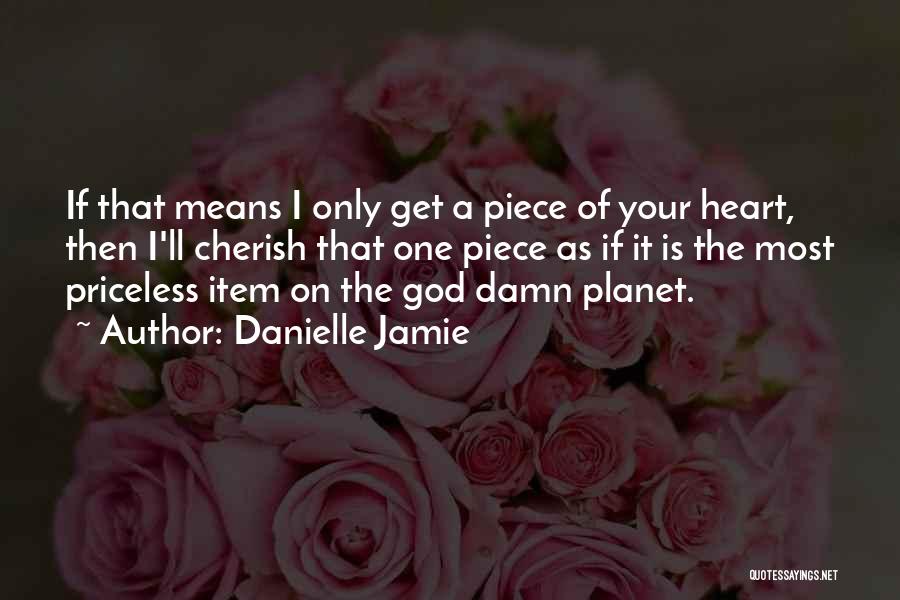 Danielle Jamie Quotes: If That Means I Only Get A Piece Of Your Heart, Then I'll Cherish That One Piece As If It