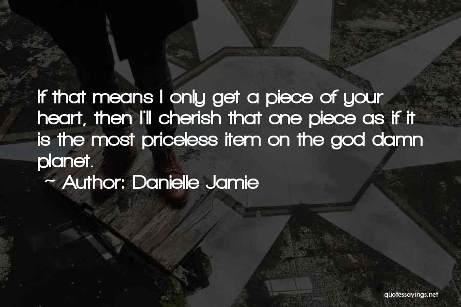 Danielle Jamie Quotes: If That Means I Only Get A Piece Of Your Heart, Then I'll Cherish That One Piece As If It