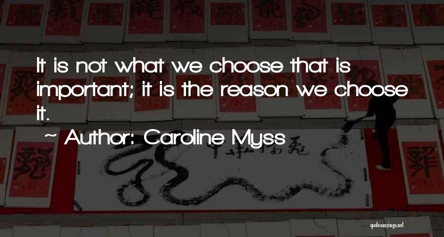 Caroline Myss Quotes: It Is Not What We Choose That Is Important; It Is The Reason We Choose It.