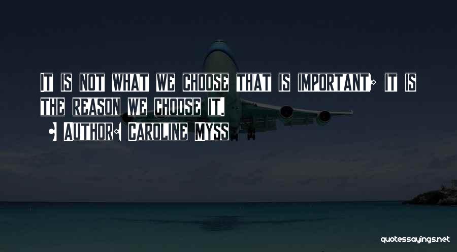 Caroline Myss Quotes: It Is Not What We Choose That Is Important; It Is The Reason We Choose It.