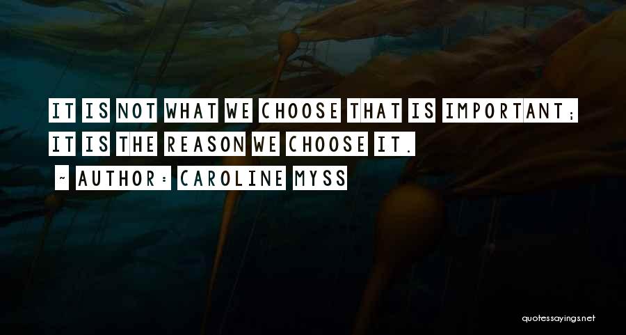 Caroline Myss Quotes: It Is Not What We Choose That Is Important; It Is The Reason We Choose It.