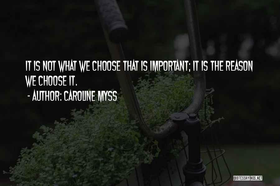 Caroline Myss Quotes: It Is Not What We Choose That Is Important; It Is The Reason We Choose It.