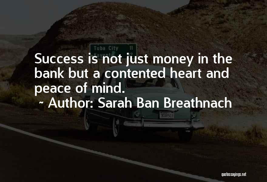 Sarah Ban Breathnach Quotes: Success Is Not Just Money In The Bank But A Contented Heart And Peace Of Mind.