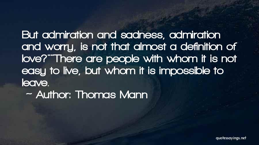 Thomas Mann Quotes: But Admiration And Sadness, Admiration And Worry, Is Not That Almost A Definition Of Love?there Are People With Whom It