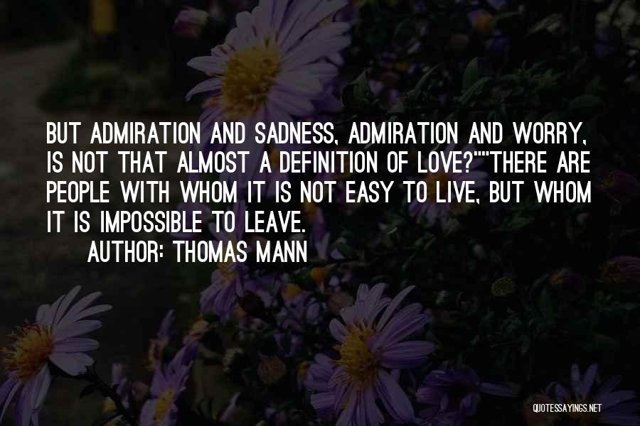 Thomas Mann Quotes: But Admiration And Sadness, Admiration And Worry, Is Not That Almost A Definition Of Love?there Are People With Whom It