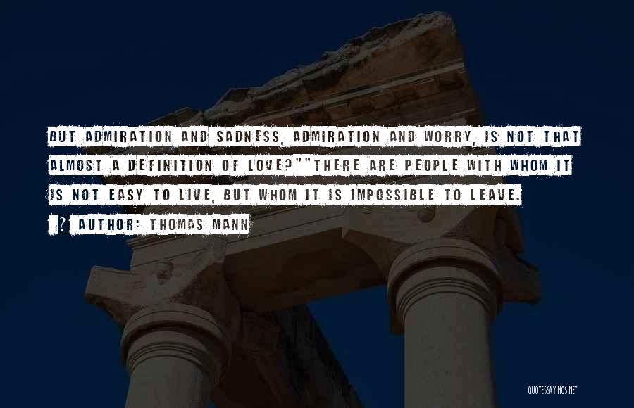 Thomas Mann Quotes: But Admiration And Sadness, Admiration And Worry, Is Not That Almost A Definition Of Love?there Are People With Whom It