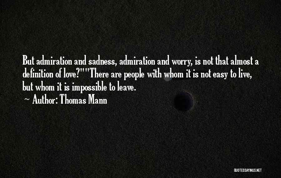 Thomas Mann Quotes: But Admiration And Sadness, Admiration And Worry, Is Not That Almost A Definition Of Love?there Are People With Whom It