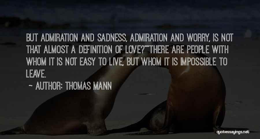 Thomas Mann Quotes: But Admiration And Sadness, Admiration And Worry, Is Not That Almost A Definition Of Love?there Are People With Whom It