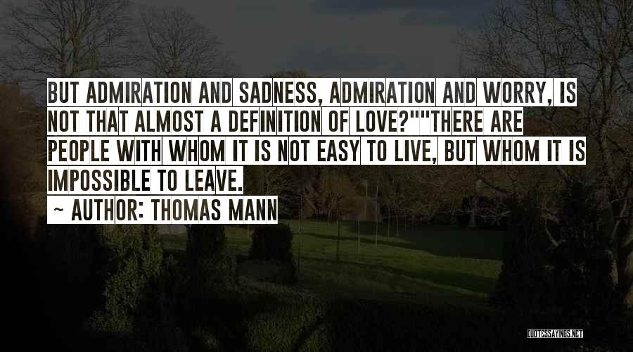 Thomas Mann Quotes: But Admiration And Sadness, Admiration And Worry, Is Not That Almost A Definition Of Love?there Are People With Whom It