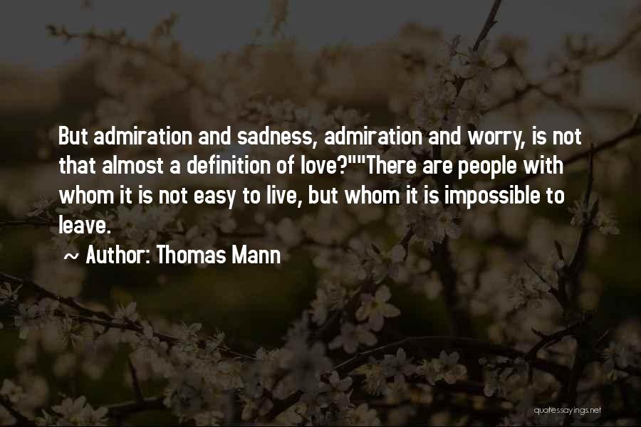 Thomas Mann Quotes: But Admiration And Sadness, Admiration And Worry, Is Not That Almost A Definition Of Love?there Are People With Whom It