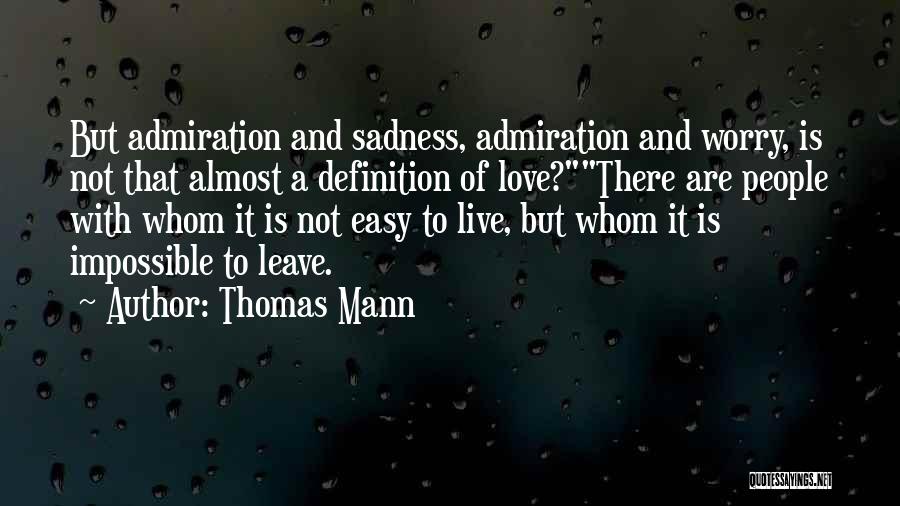 Thomas Mann Quotes: But Admiration And Sadness, Admiration And Worry, Is Not That Almost A Definition Of Love?there Are People With Whom It