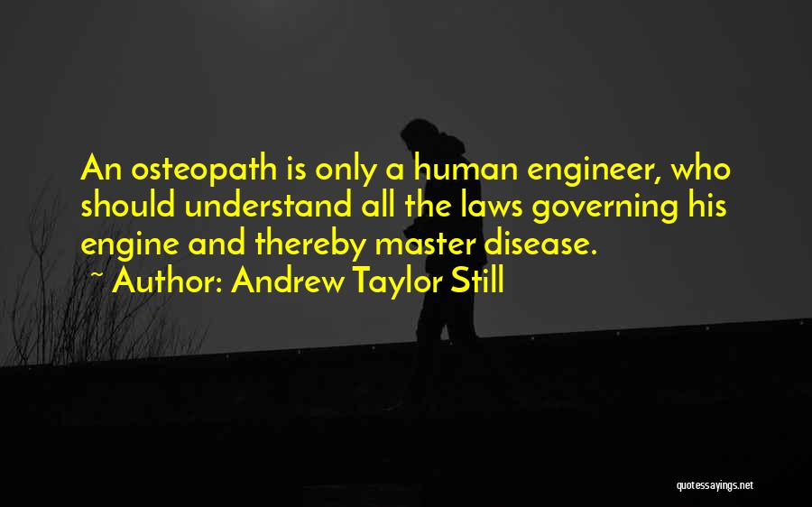 Andrew Taylor Still Quotes: An Osteopath Is Only A Human Engineer, Who Should Understand All The Laws Governing His Engine And Thereby Master Disease.