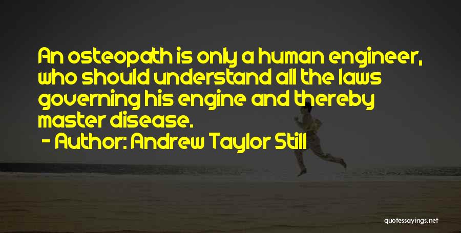Andrew Taylor Still Quotes: An Osteopath Is Only A Human Engineer, Who Should Understand All The Laws Governing His Engine And Thereby Master Disease.