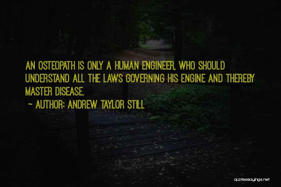 Andrew Taylor Still Quotes: An Osteopath Is Only A Human Engineer, Who Should Understand All The Laws Governing His Engine And Thereby Master Disease.