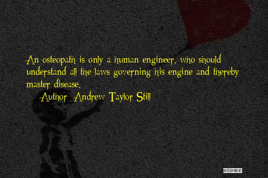 Andrew Taylor Still Quotes: An Osteopath Is Only A Human Engineer, Who Should Understand All The Laws Governing His Engine And Thereby Master Disease.