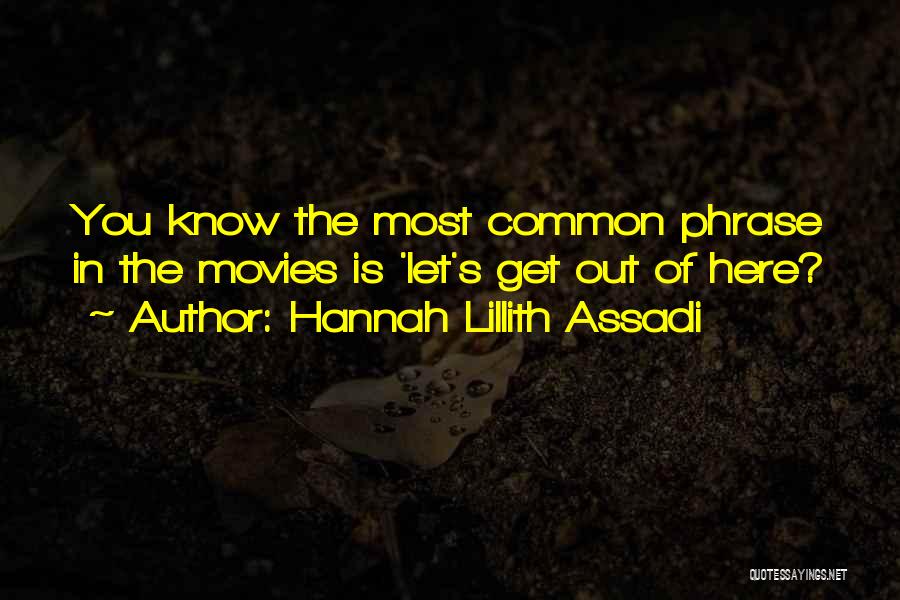 Hannah Lillith Assadi Quotes: You Know The Most Common Phrase In The Movies Is 'let's Get Out Of Here?