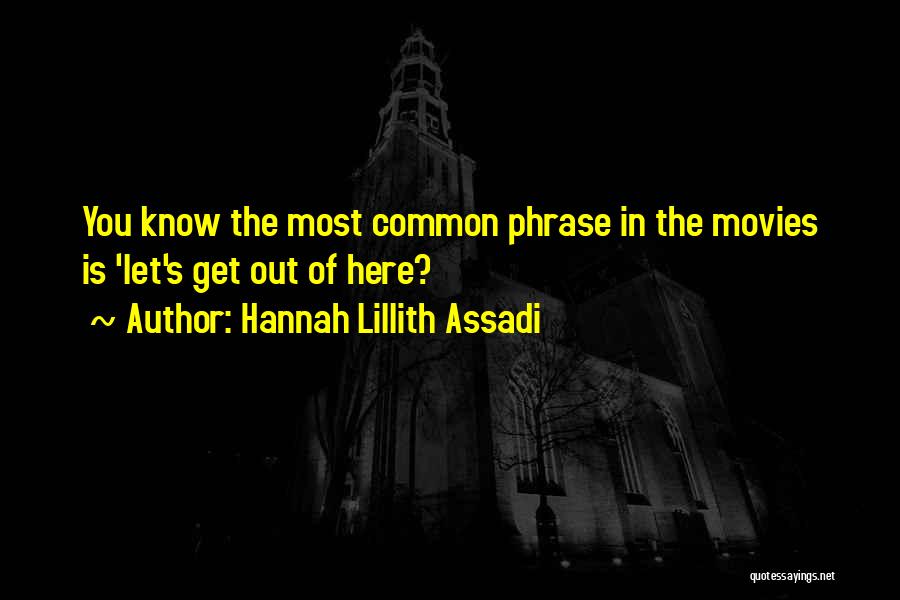 Hannah Lillith Assadi Quotes: You Know The Most Common Phrase In The Movies Is 'let's Get Out Of Here?