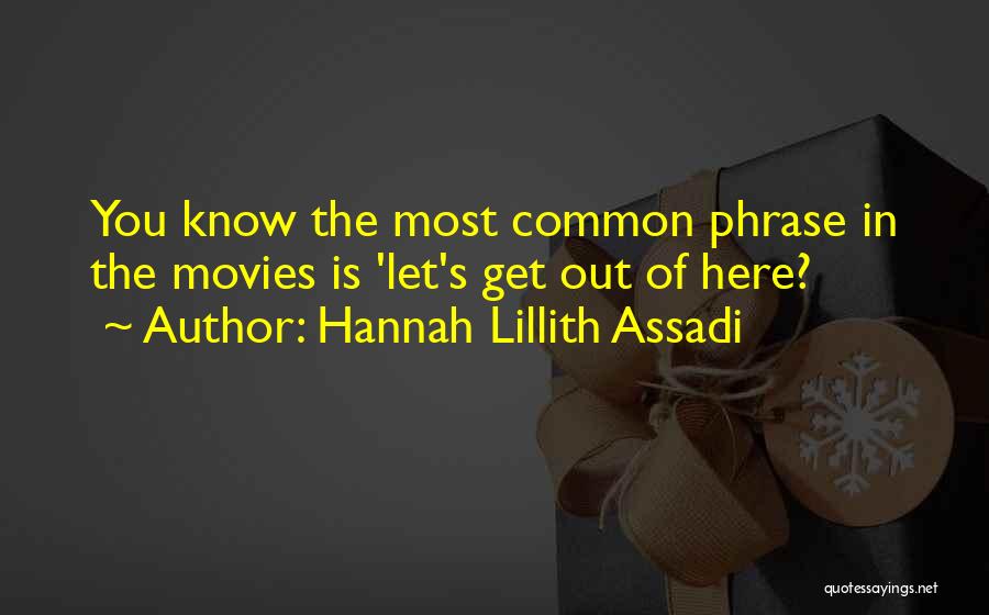 Hannah Lillith Assadi Quotes: You Know The Most Common Phrase In The Movies Is 'let's Get Out Of Here?