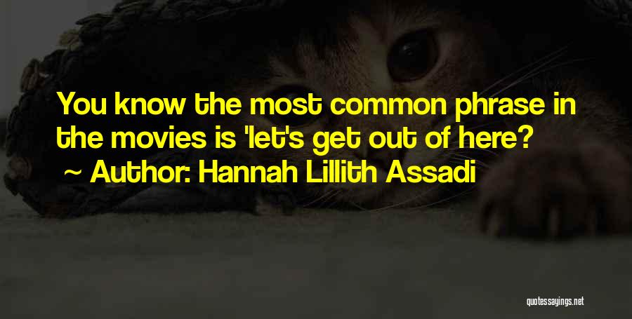 Hannah Lillith Assadi Quotes: You Know The Most Common Phrase In The Movies Is 'let's Get Out Of Here?