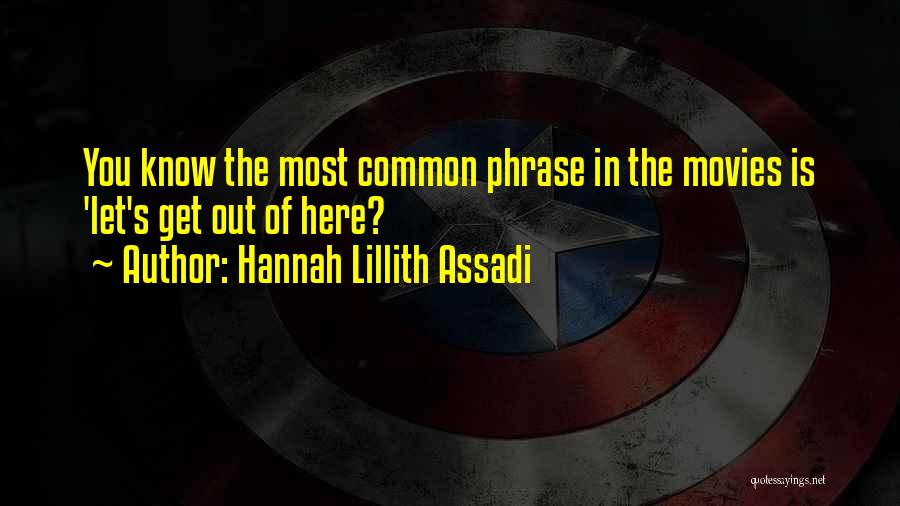 Hannah Lillith Assadi Quotes: You Know The Most Common Phrase In The Movies Is 'let's Get Out Of Here?