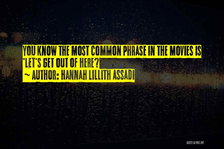 Hannah Lillith Assadi Quotes: You Know The Most Common Phrase In The Movies Is 'let's Get Out Of Here?