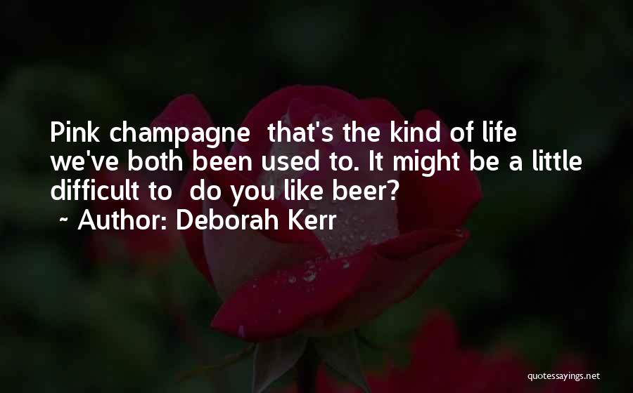 Deborah Kerr Quotes: Pink Champagne That's The Kind Of Life We've Both Been Used To. It Might Be A Little Difficult To Do