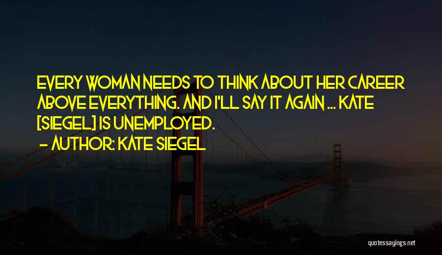 Kate Siegel Quotes: Every Woman Needs To Think About Her Career Above Everything. And I'll Say It Again ... Kate [siegel] Is Unemployed.