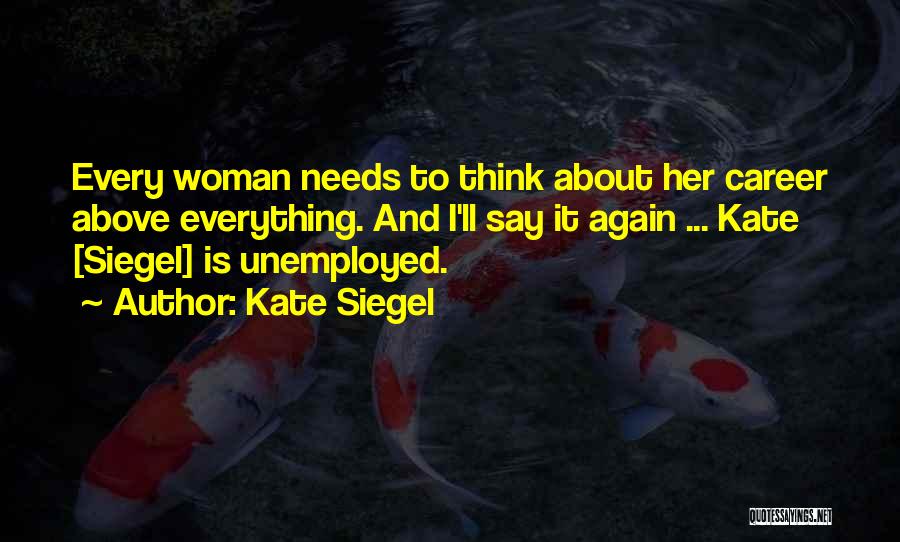 Kate Siegel Quotes: Every Woman Needs To Think About Her Career Above Everything. And I'll Say It Again ... Kate [siegel] Is Unemployed.