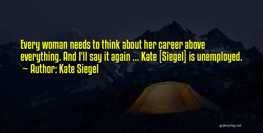 Kate Siegel Quotes: Every Woman Needs To Think About Her Career Above Everything. And I'll Say It Again ... Kate [siegel] Is Unemployed.