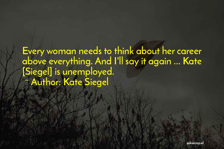 Kate Siegel Quotes: Every Woman Needs To Think About Her Career Above Everything. And I'll Say It Again ... Kate [siegel] Is Unemployed.