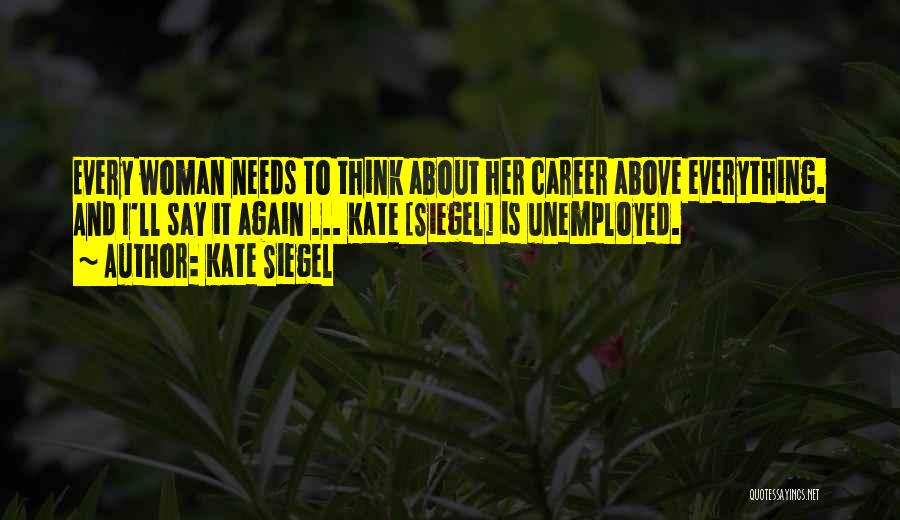 Kate Siegel Quotes: Every Woman Needs To Think About Her Career Above Everything. And I'll Say It Again ... Kate [siegel] Is Unemployed.