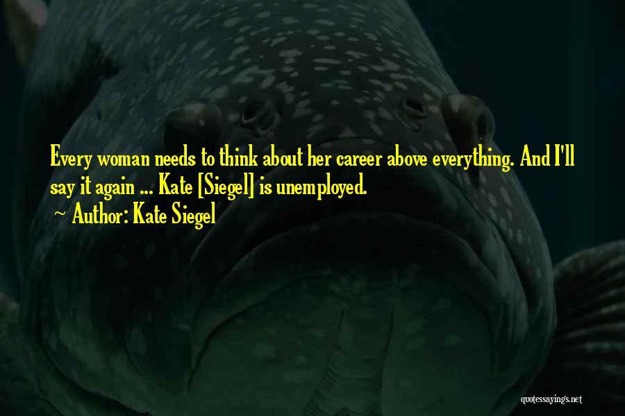 Kate Siegel Quotes: Every Woman Needs To Think About Her Career Above Everything. And I'll Say It Again ... Kate [siegel] Is Unemployed.