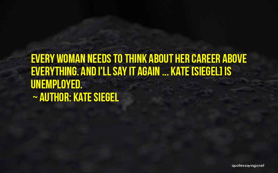 Kate Siegel Quotes: Every Woman Needs To Think About Her Career Above Everything. And I'll Say It Again ... Kate [siegel] Is Unemployed.