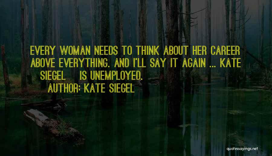 Kate Siegel Quotes: Every Woman Needs To Think About Her Career Above Everything. And I'll Say It Again ... Kate [siegel] Is Unemployed.
