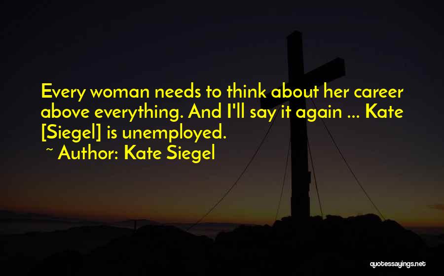 Kate Siegel Quotes: Every Woman Needs To Think About Her Career Above Everything. And I'll Say It Again ... Kate [siegel] Is Unemployed.