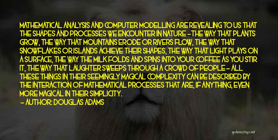 Douglas Adams Quotes: Mathematical Analysis And Computer Modelling Are Revealing To Us That The Shapes And Processes We Encounter In Nature -the Way