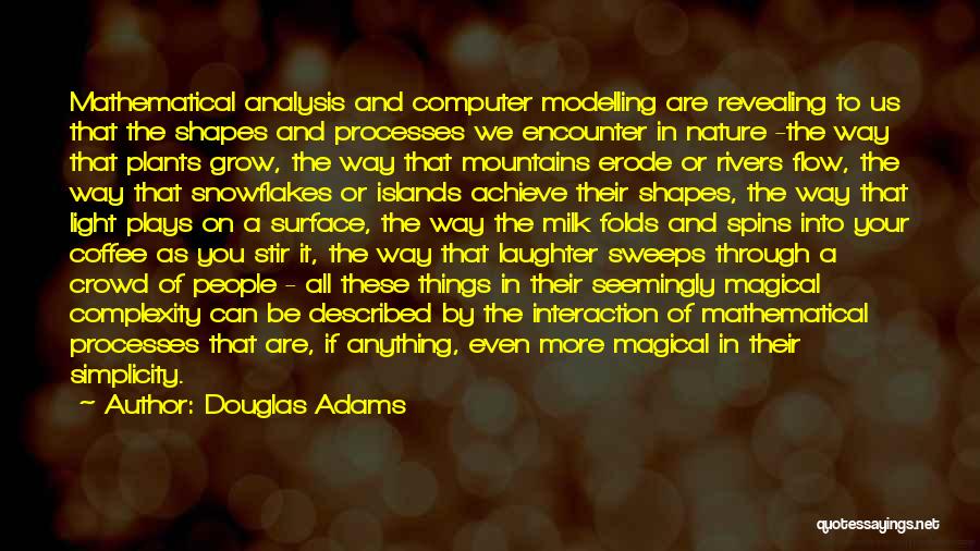 Douglas Adams Quotes: Mathematical Analysis And Computer Modelling Are Revealing To Us That The Shapes And Processes We Encounter In Nature -the Way