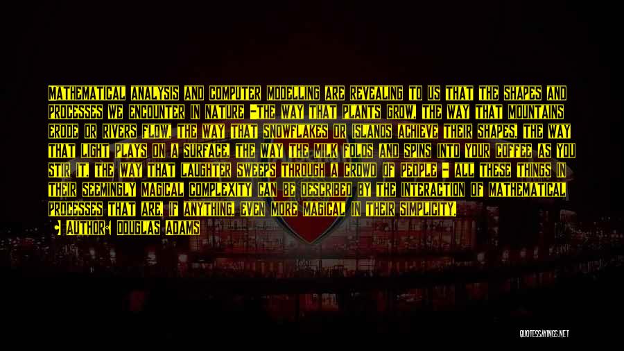 Douglas Adams Quotes: Mathematical Analysis And Computer Modelling Are Revealing To Us That The Shapes And Processes We Encounter In Nature -the Way