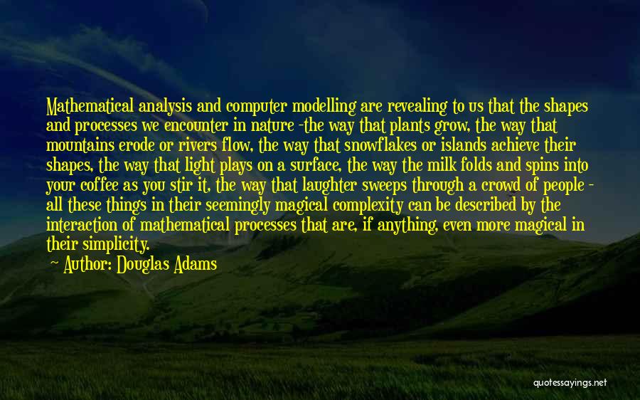 Douglas Adams Quotes: Mathematical Analysis And Computer Modelling Are Revealing To Us That The Shapes And Processes We Encounter In Nature -the Way